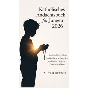 Herbst, Micah Katholisches Andachtsbuch für Jungen 2026: Jungen dabei helfen, im Glauben, in Integrität und in der Liebe zu Gott zu wachsen Herbst, Micah Katholisches Andachtsbuch für Jungen 2026: Jungen dabei helfen, im Glauben, in Integrität und in der Liebe zu Gott zu wachsen