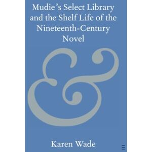 Wade Mudie's Select Library and the Shelf Life of the Nineteenth–Century Novel (Elements in Publishing and Book Culture) Wade Mudie's Select Library and the Shelf Life of the Nineteenth–Century Novel (Elements in Publishing and Book Culture)