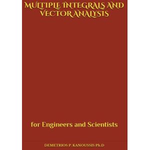 KANOUSSIS Ph.D, DEMETRIOS P. MULTIPLE INTEGRALS AND VECTOR ANALYSIS: for Engineers and Scientists (VECTORS AND APPLICATIONS) KANOUSSIS Ph.D, DEMETRIOS P. MULTIPLE INTEGRALS AND VECTOR ANALYSIS: for Engineers and Scientists (VECTORS AND APPLICATIONS)