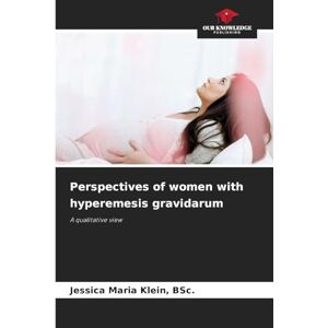 Klein, Bsc Jessica Maria Perspectives of women with hyperemesis gravidarum: A qualitative view Klein, Bsc Jessica Maria Perspectives of women with hyperemesis gravidarum: A qualitative view