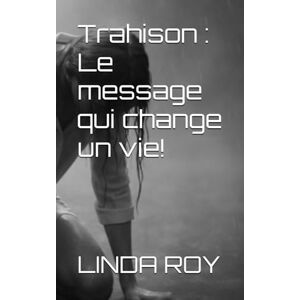ROY, LINDA Trahison : Le message qui change un vie!: Sexe, Homme, Maîtresse, mensonge, danseuse (La trahison) ROY, LINDA Trahison : Le message qui change un vie!: Sexe, Homme, Maîtresse, mensonge, danseuse (La trahison)