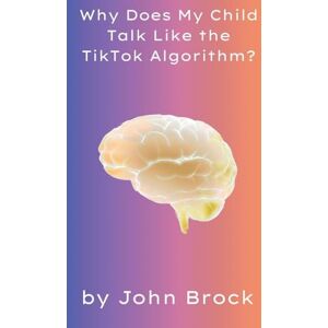 Brock, John Why Does My Child Talk Like the TikTok Algorithm? Brock, John Why Does My Child Talk Like the TikTok Algorithm?