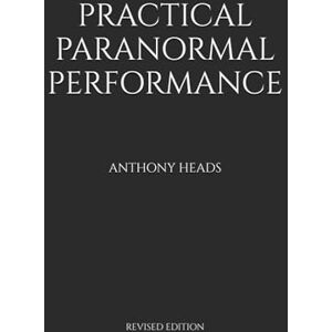 Heads, Anthony Practical Paranormal Performance: Revised Edition Heads, Anthony Practical Paranormal Performance: Revised Edition