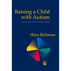 Shira Richman Raising a Child with Autism: A Guide to Applied Behavior Analysis for Parents Shira Richman Raising a Child with Autism: A Guide to Applied Behavior Analysis for Parents