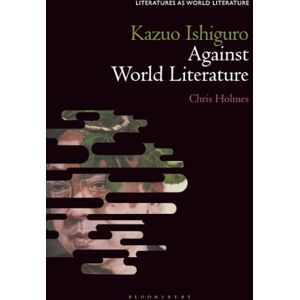 Holmes, Chris Kazuo Ishiguro Against World Literature (Literatures as World Literature) Holmes, Chris Kazuo Ishiguro Against World Literature (Literatures as World Literature)