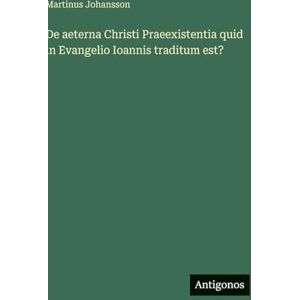 Johansson, Martinus De aeterna Christi Praeexistentia quid in Evangelio Ioannis traditum est? Johansson, Martinus De aeterna Christi Praeexistentia quid in Evangelio Ioannis traditum est?