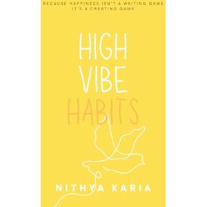 Karia, Nithya High Vibe Habits: Because Happiness Isn't a Waiting Game It's a Creating Game Karia, Nithya High Vibe Habits: Because Happiness Isn't a Waiting Game It's a Creating Game