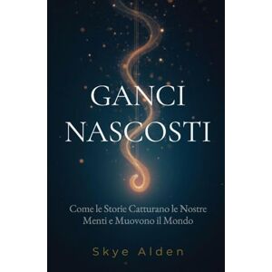 Alden, Skye Hidden Hooks / Ganci Nascosti: How Stories Snare Our Minds and Move Our World / Come le Storie Catturano le Nostre Menti e Muovono il Mondo Alden, Skye Hidden Hooks / Ganci Nascosti: How Stories Snare Our Minds and Move Our World / Come le Storie Catturano le Nostre Menti e Muovono il Mondo
