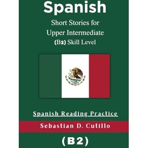 Cutillo, Sebastian D. Spanish Short Stories for Upper Intermediate (B2) Skill Level Spanish Reading Practice (Spanish Short Stories (CEFR Leveled Language Learning)) Cutillo, Sebastian D. Spanish Short Stories for Upper Intermediate (B2) Skill Level Spanish Reading Practice (Spanish Short Stories (CEFR Leveled Language Learning))