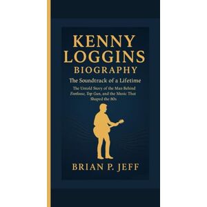 P. Jeff, Brain KENNY LOGGINS BIOGRAPHY: The Soundtrack of a Lifetime — The Untold Story of the Man Behind Footloose, Top Gun, and the Music That Shaped the 80s P. Jeff, Brain KENNY LOGGINS BIOGRAPHY: The Soundtrack of a Lifetime — The Untold Story of the Man Behind Footloose, Top Gun, and the Music That Shaped the 80s