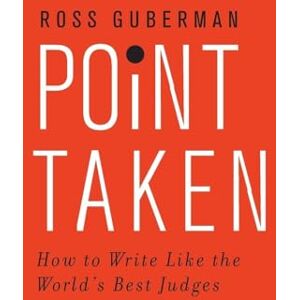 Guberman, Ross Point Taken: How To Write Like the World's Best Judges Guberman, Ross Point Taken: How To Write Like the World's Best Judges