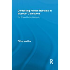 Jenkins, Tiffany Contesting Human Remains in Museum Collections: The Crisis of Cultural Authority (Routledge Research in Museum Studies) Jenkins, Tiffany Contesting Human Remains in Museum Collections: The Crisis of Cultural Authority (Routledge Research in Museum Studies)