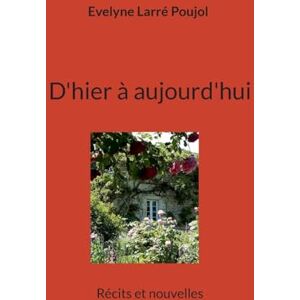 Larré Poujol, Evelyne D'hier à aujourd'hui: Récits et nouvelles Larré Poujol, Evelyne D'hier à aujourd'hui: Récits et nouvelles