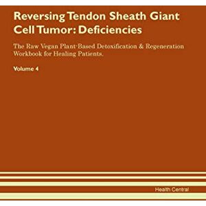 Central, Health Reversing Tendon Sheath Giant Cell Tumor: Deficiencies The Raw Vegan Plant-Based Detoxification & Regeneration Workbook for Healing Patients. Volume 4 Central, Health Reversing Tendon Sheath Giant Cell Tumor: Deficiencies The Raw Vegan Plant-Based Detoxification & Regeneration Workbook for Healing Patients. Volume 4