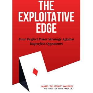 Sweeney, James The Exploitative Edge: Your Perfect Poker Strategy Against Imperfect Opponents Sweeney, James The Exploitative Edge: Your Perfect Poker Strategy Against Imperfect Opponents
