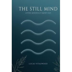 Vitalwood, Lucas The Still Mind — Living Mindfully Every Day: Practical Wisdom for Presence, Compassion, and Calm in a Busy World (The Mindful Breath Trilogy) Vitalwood, Lucas The Still Mind — Living Mindfully Every Day: Practical Wisdom for Presence, Compassion, and Calm in a Busy World (The Mindful Breath Trilogy)