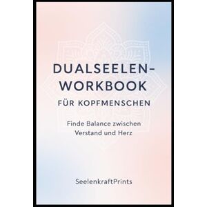 Prints, Seelenkraft Dualseelen-Workbook für Kopfmenschen: Finde Balance zwischen Verstand und Herz Prints, Seelenkraft Dualseelen-Workbook für Kopfmenschen: Finde Balance zwischen Verstand und Herz