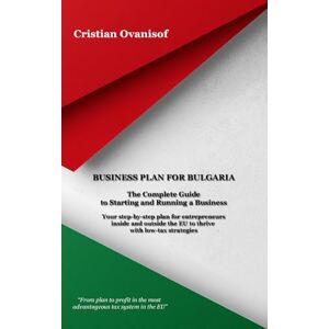 Ovanisof, Cristian Business Plan for Bulgaria: The Complete Guide to Starting and Running a Business Ovanisof, Cristian Business Plan for Bulgaria: The Complete Guide to Starting and Running a Business