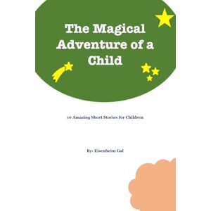 Gal, Eisenheim The Magical Adventures of a Child: 10 Amazing Short Stories for Children Gal, Eisenheim The Magical Adventures of a Child: 10 Amazing Short Stories for Children