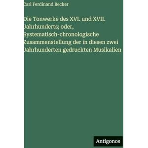 Becker Die Tonwerke des XVI. und XVII. Jahrhunderts; oder, Systematisch-chronologische Zusammenstellung der in diesen zwei Jahrhunderten gedruckten Musikalien Becker Die Tonwerke des XVI. und XVII. Jahrhunderts; oder, Systematisch-chronologische Zusammenstellung der in diesen zwei Jahrhunderten gedruckten Musikalien