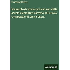 Russo, Giuseppe Riassunto di storia sacra ad uso delle scuole elementari estratto dal nuovo Compendio di Storia Sacra Russo, Giuseppe Riassunto di storia sacra ad uso delle scuole elementari estratto dal nuovo Compendio di Storia Sacra