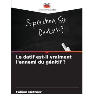 Metzner, Fabian Le datif est-il vraiment l'ennemi du génitif ? Metzner, Fabian Le datif est-il vraiment l'ennemi du génitif ?