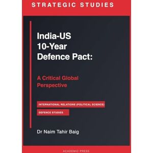 Baig, Naim Tahir India-US 10-Year Defence Pact: A Critical Global Perspective Baig, Naim Tahir India-US 10-Year Defence Pact: A Critical Global Perspective
