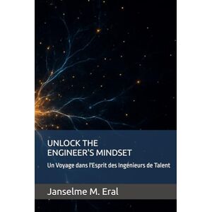 Eral, Janselme M. UNLOCK THE ENGINEER'S MINDSET: Un Voyage dans l'Esprit des Ingénieurs de Talent Eral, Janselme M. UNLOCK THE ENGINEER'S MINDSET: Un Voyage dans l'Esprit des Ingénieurs de Talent