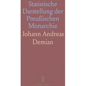 Johann Andreas, Demian Statistische Darstellung der Preußischen Monarchie: Größtentheils nach Eigner Ansicht und aus Zuverlässigen Quellen Johann Andreas, Demian Statistische Darstellung der Preußischen Monarchie: Größtentheils nach Eigner Ansicht und aus Zuverlässigen Quellen