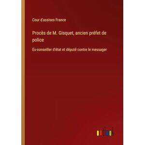 Cour d'Assises France Procès de M. Gisquet, ancien préfet de police: Ex-conseiller d'état et député contre le messager Cour d'Assises France Procès de M. Gisquet, ancien préfet de police: Ex-conseiller d'état et député contre le messager
