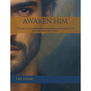 Evans, Dee AWAKEN HIM: The story of a woman who believed she would awaken him until she awakened herself. Evans, Dee AWAKEN HIM: The story of a woman who believed she would awaken him until she awakened herself.