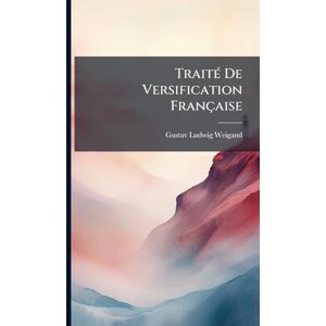 Weigand, Gustav Ludwig TraitÃ(c) De Versification Française Weigand, Gustav Ludwig TraitÃ(c) De Versification Française