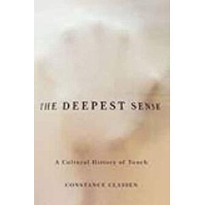 Classen, Constance The Deepest Sense: A Cultural History of Touch (Studies in Sensory History) Classen, Constance The Deepest Sense: A Cultural History of Touch (Studies in Sensory History)