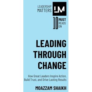 Shaikh, Moazzam Leading Through Change: How Great Leaders Inspire Action, Build Trust, and Drive Lasting Results Shaikh, Moazzam Leading Through Change: How Great Leaders Inspire Action, Build Trust, and Drive Lasting Results