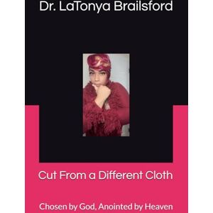 Brailsford, Dr. LaTonya Cut From a Different Cloth: Chosen by God, Anointed by Heaven Brailsford, Dr. LaTonya Cut From a Different Cloth: Chosen by God, Anointed by Heaven