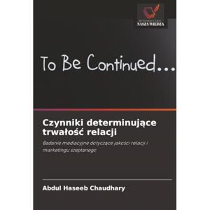 Chaudhary, Abdul Haseeb Czynniki determinujące trwałość relacji: Badanie mediacyjne dotyczące jakości relacji i marketingu szeptanego Chaudhary, Abdul Haseeb Czynniki determinujące trwałość relacji: Badanie mediacyjne dotyczące jakości relacji i marketingu szeptanego