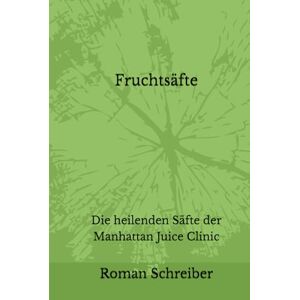 Schreiber, Dr. Roman Fruchtsäfte: Die heilenden Säfte der Manhattan Juice Clinic Schreiber, Dr. Roman Fruchtsäfte: Die heilenden Säfte der Manhattan Juice Clinic