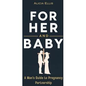 Publishing Co, Alicia E For Her and Baby: A Man’s Guide to Pregnancy Partnership Publishing Co, Alicia E For Her and Baby: A Man’s Guide to Pregnancy Partnership