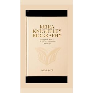 J. CYR, ROGER KEIRA KNIGHTLEY BIOGRAPHY: Acting with Heart – The Rise of a Fearless and Timeless Star J. CYR, ROGER KEIRA KNIGHTLEY BIOGRAPHY: Acting with Heart – The Rise of a Fearless and Timeless Star