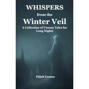 Gomez, Elijah Whispers from the Winter Veil: A Collection of Uneasy Tales for Long Nights (Whispers from the Veil) Gomez, Elijah Whispers from the Winter Veil: A Collection of Uneasy Tales for Long Nights (Whispers from the Veil)