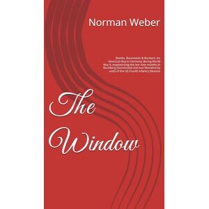 Weber The Window: Bombs, Basements & Bunkers: An American Boy in Germany during World War II, experiencing the last nine months in Buchberg (Geretsried) and ... by units of the US Fourth Infantry Division Weber The Window: Bombs, Basements & Bunkers: An American Boy in Germany during World War II, experiencing the last nine months in Buchberg (Geretsried) and ... by units of the US Fourth Infantry Division