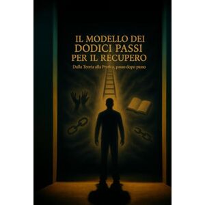 Serenitas, Marcus Il Modello dei Dodici Passi per il recupero: Dalla Teoria alla Pratica, passo dopo passo Serenitas, Marcus Il Modello dei Dodici Passi per il recupero: Dalla Teoria alla Pratica, passo dopo passo