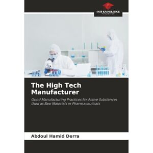 Derra, Abdoul Hamid The High Tech Manufacturer: Good Manufacturing Practices for Active Substances Used as Raw Materials in Pharmaceuticals Derra, Abdoul Hamid The High Tech Manufacturer: Good Manufacturing Practices for Active Substances Used as Raw Materials in Pharmaceuticals