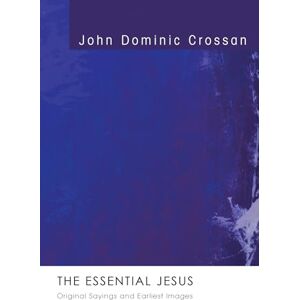 Crossan, John Dominic The Essential Jesus: Original Sayings and Earliest Images Crossan, John Dominic The Essential Jesus: Original Sayings and Earliest Images