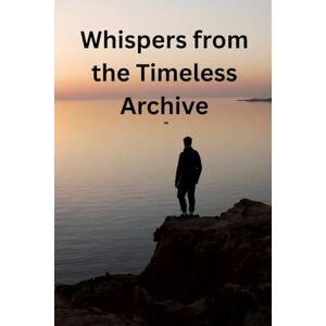 PARKER, DAVID NEIL Whispers from the Timeless Archive: A Journey Through Forgotten Realms and Ancient Secrets PARKER, DAVID NEIL Whispers from the Timeless Archive: A Journey Through Forgotten Realms and Ancient Secrets