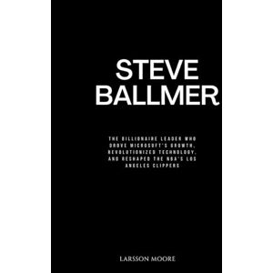 Moore, Larsson STEVE BALLMER: The Billionaire Leader Who Drove Microsoft’s Growth, Revolutionized Technology, and Reshaped the NBA’s Los Angeles Clippers Moore, Larsson STEVE BALLMER: The Billionaire Leader Who Drove Microsoft’s Growth, Revolutionized Technology, and Reshaped the NBA’s Los Angeles Clippers