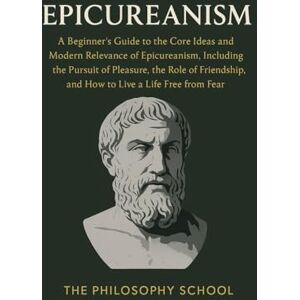 Epicureanism: A Beginner's Guide to the Core Ideas and Modern Relevance of Epicureanism, Including the Pursuit of Pleasure, the Role of Friendship, ... a Life Free from Fear (Western Philosophy) Epicureanism: A Beginner's Guide to the Core Ideas and Modern Relevance of Epicureanism, Including the Pursuit of Pleasure, the Role of Friendship, ... a Life Free from Fear (Western Philosophy)
