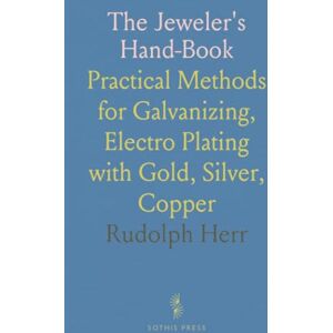 Rudolph, Herr The Jeweler's Hand-Book: Practical Methods for Galvanizing, Electro Plating with Gold, Silver, Copper Rudolph, Herr The Jeweler's Hand-Book: Practical Methods for Galvanizing, Electro Plating with Gold, Silver, Copper