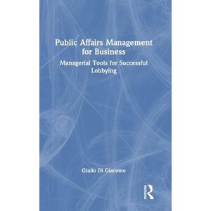 Di Giacomo, Giulio Public Affairs Management for Business: Managerial Tools for Successful Lobbying Di Giacomo, Giulio Public Affairs Management for Business: Managerial Tools for Successful Lobbying