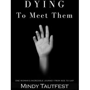Tautfest, Mindy Dying to Meet Them: One Woman’s Incredible Journey from N.D.E. to U.A.P. Tautfest, Mindy Dying to Meet Them: One Woman’s Incredible Journey from N.D.E. to U.A.P.